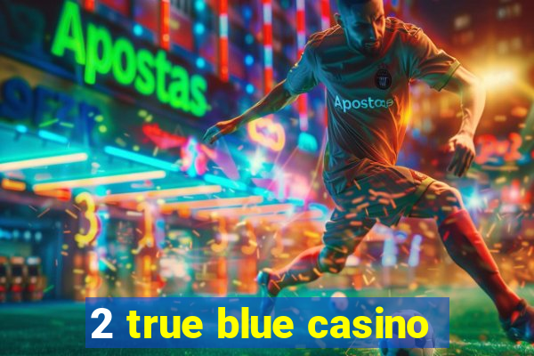 2 true blue casino