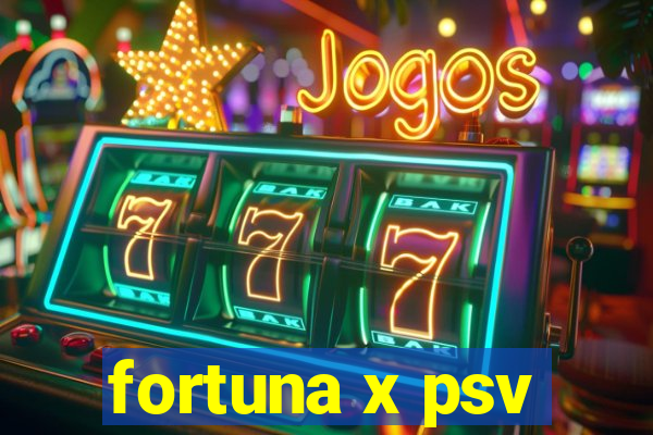 fortuna x psv