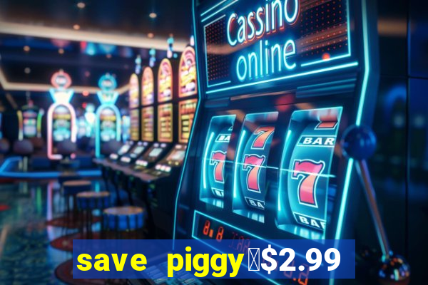 save piggy▼$2.99 to $0.99