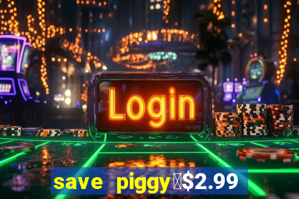 save piggy▼$2.99 to $0.99