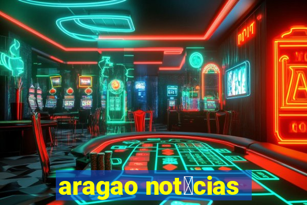 aragao not铆cias