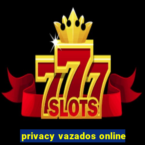 privacy vazados online