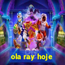 ola ray hoje