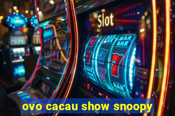 ovo cacau show snoopy