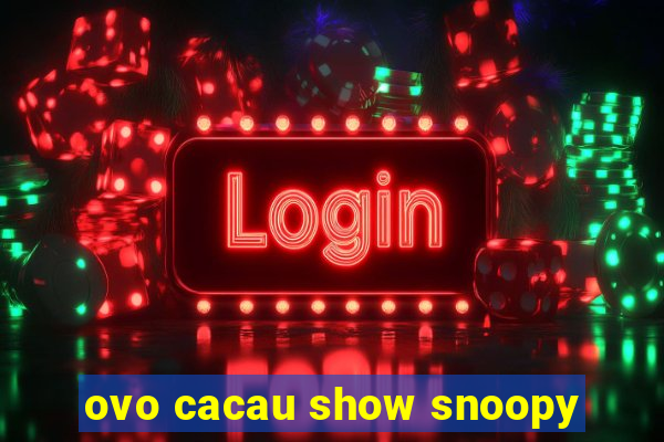 ovo cacau show snoopy