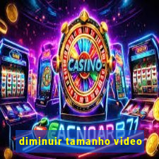 diminuir tamanho video