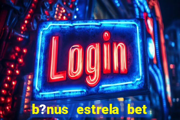 b?nus estrela bet como funciona