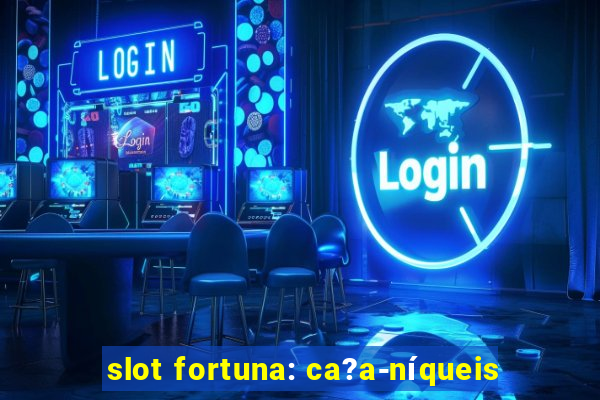 slot fortuna: ca?a-níqueis