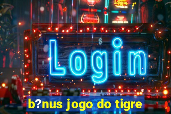 b?nus jogo do tigre