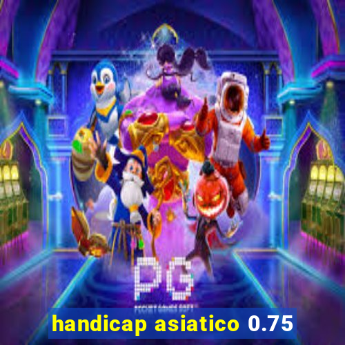 handicap asiatico 0.75