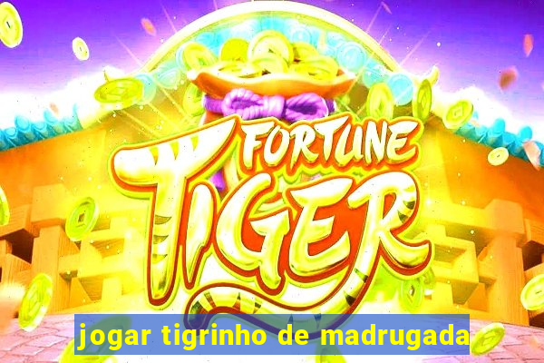 jogar tigrinho de madrugada