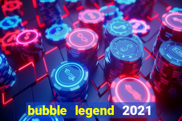 bubble legend 2021 ganhar dinheiro