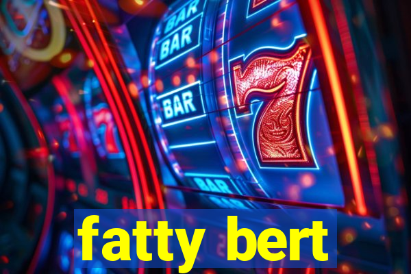 fatty bert