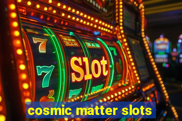 cosmic matter slots