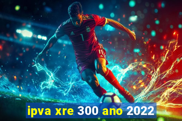 ipva xre 300 ano 2022