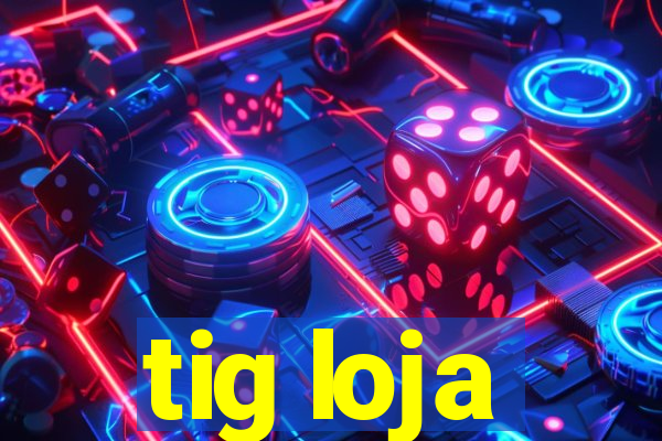 tig loja