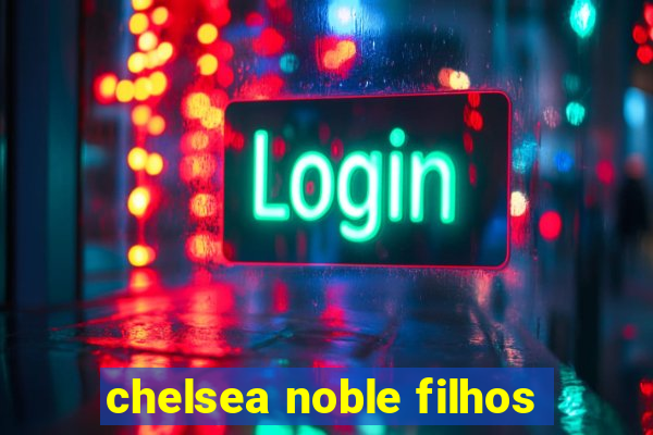 chelsea noble filhos