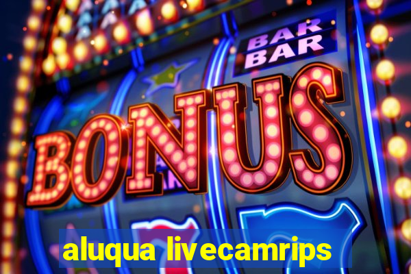 aluqua livecamrips