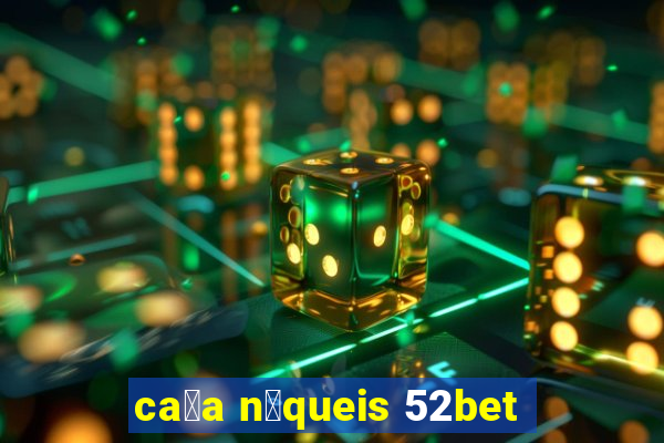 ca莽a n铆queis 52bet