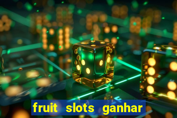 fruit slots ganhar dinheiro de verdade