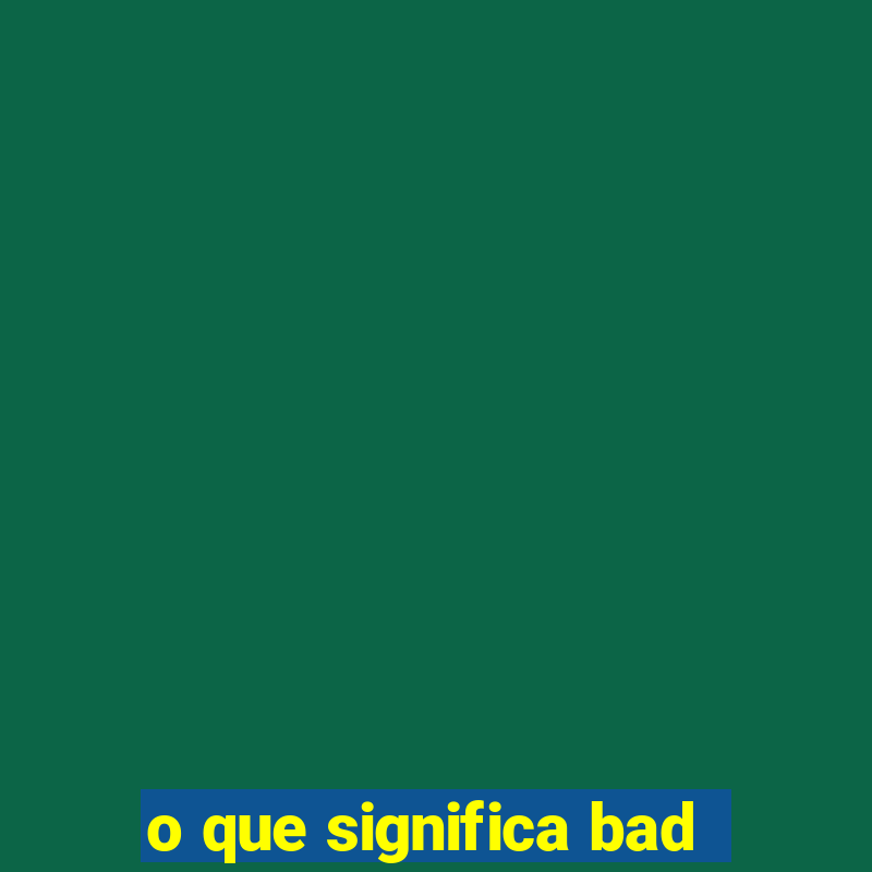 o que significa bad