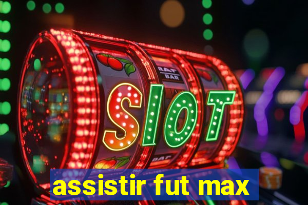 assistir fut max