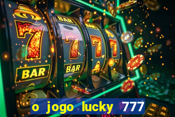 o jogo lucky 777 paga mesmo