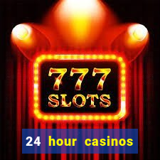 24 hour casinos near me