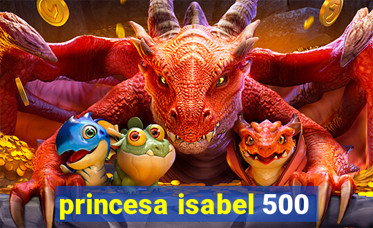 princesa isabel 500