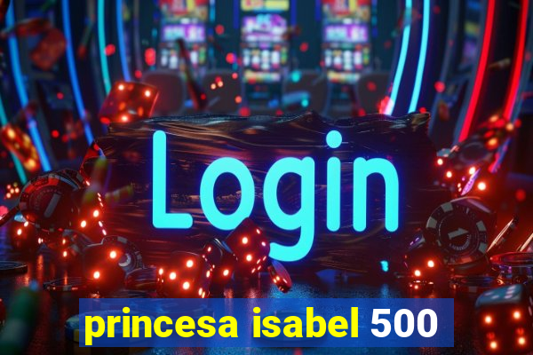 princesa isabel 500