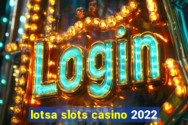 lotsa slots casino 2022