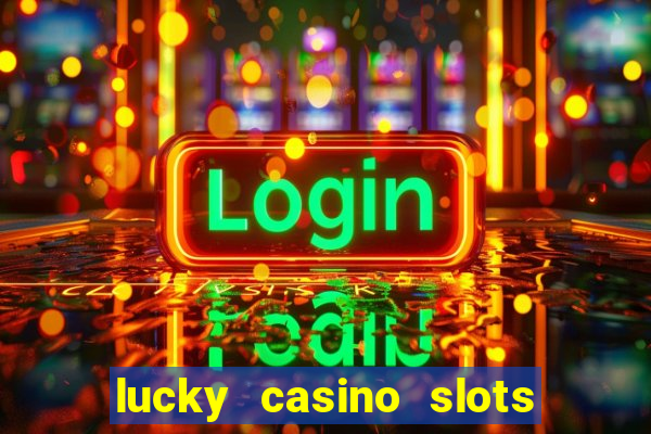 lucky casino slots - win cash