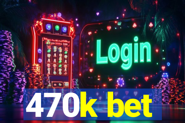 470k bet