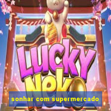 sonhar com supermercado