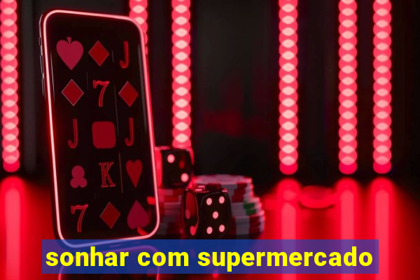 sonhar com supermercado