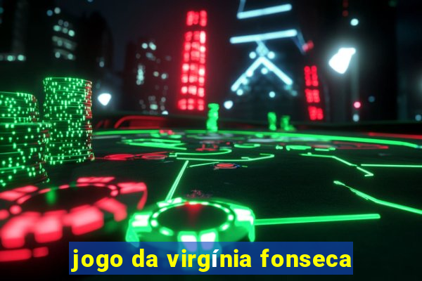 jogo da virgínia fonseca