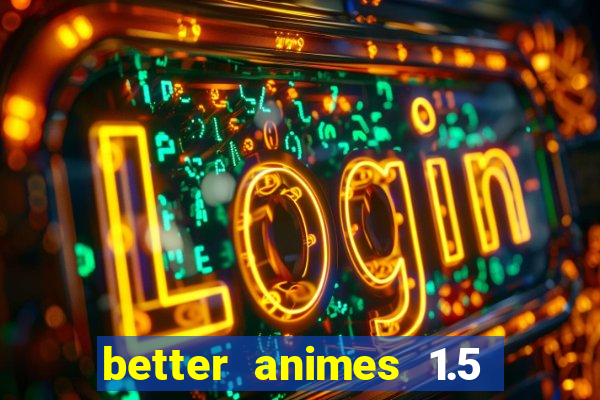 better animes 1.5 apk download