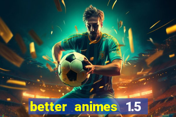 better animes 1.5 apk download