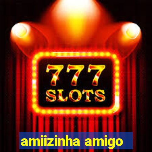 amiizinha amigo