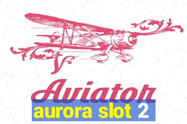 aurora slot 2