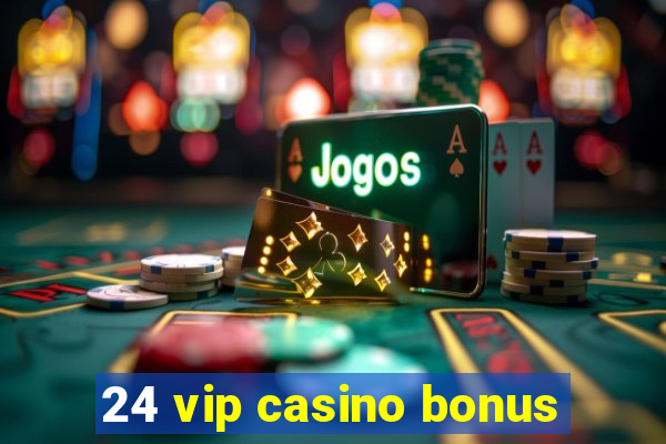 24 vip casino bonus