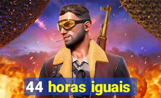 44 horas iguais