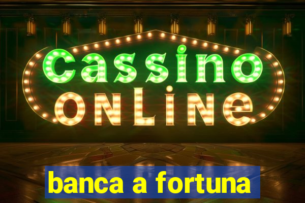 banca a fortuna