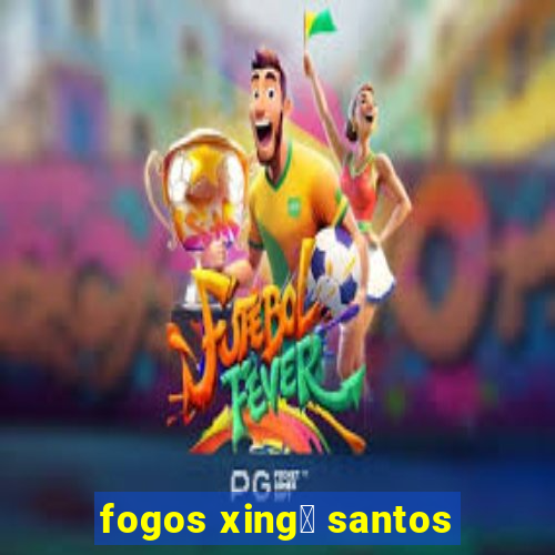 fogos xing煤 santos