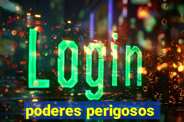 poderes perigosos