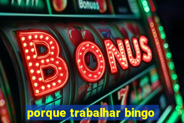 porque trabalhar bingo