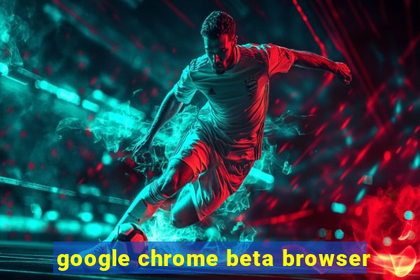 google chrome beta browser