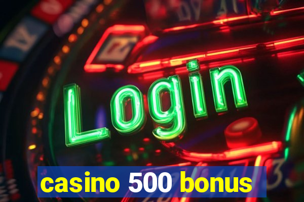 casino 500 bonus