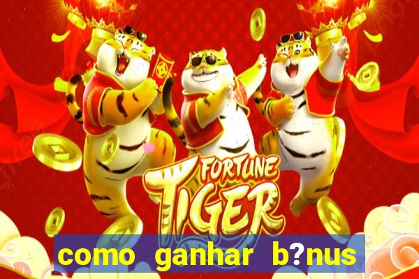 como ganhar b?nus no jogo do tigre