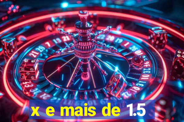 x e mais de 1.5